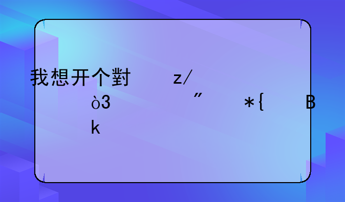 我想开个小型超市，一般办个营业执照，需要多少钱？