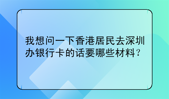 我想问一下香港居民去深圳办银行卡的话要哪些材料?