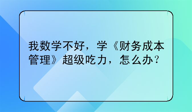 我数学不好，学《财务成本管理》超级吃力，怎么办？