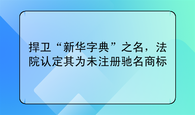 捍卫“新华字典”之名，法院认定其为未注册驰名商标