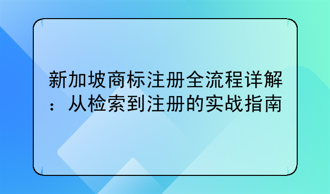 新加坡商标注册全流程详解：从检索到注册的实战指南