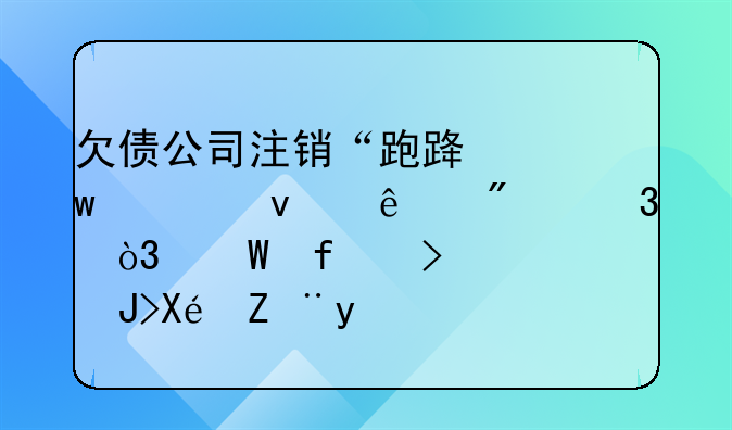 欠债公司注销“跑路”债权人别慌，法院可追责原股东