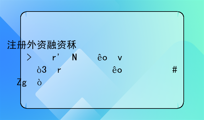 注册外资融资租赁公司有哪些条件，需要些什么资料？