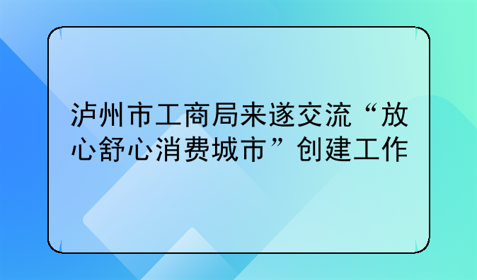 泸州市工商局来遂交流“放心舒心消费城市”创建工作
