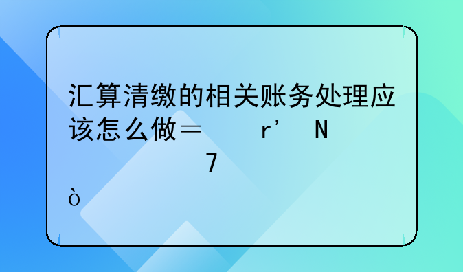汇算清缴的相关账务处理应该怎么做？有哪几种情况？