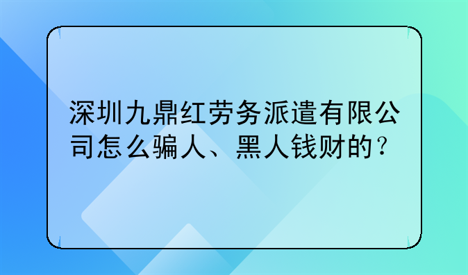深圳九鼎红劳务派遣有限公司怎么骗人、黑人钱财的？
