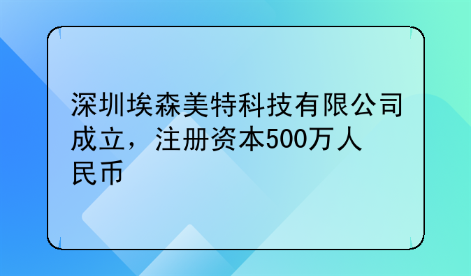 深圳埃森美特科技有限公司成立，注册资本500万人民币