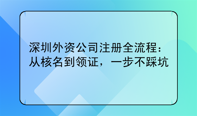 深圳外资公司注册全流程：从核名到领证，一步不踩坑