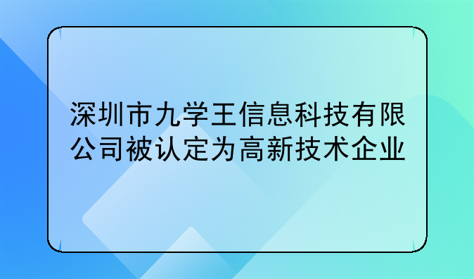 深圳市九学王信息科技有限公司被认定为高新技术企业