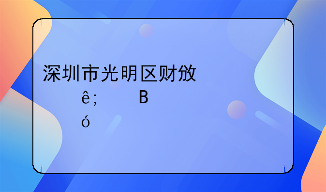 深圳市光明区财政局关于代理记账资格审
