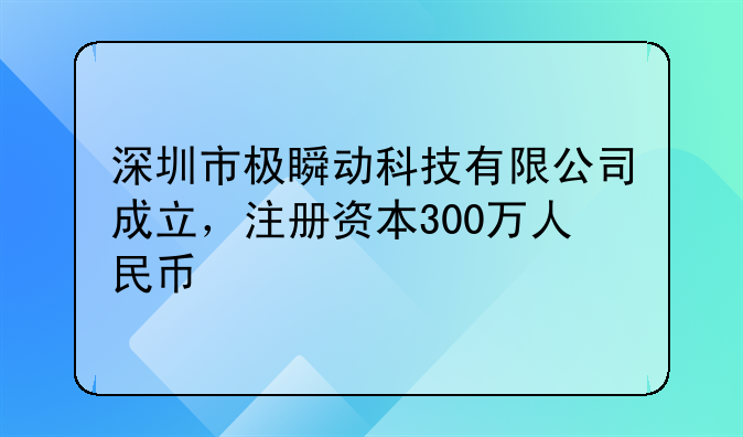 深圳市极瞬动科技有限公司成立，注册资本300万人民币