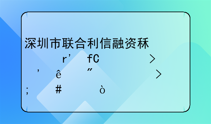 深圳市联合利信融资租赁有限公司安庆分公司怎么样？