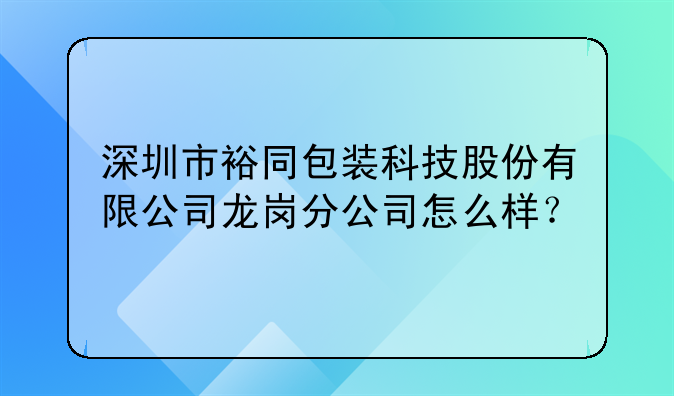 深圳市裕同包装科技股份有限公司龙岗分公司怎么样？