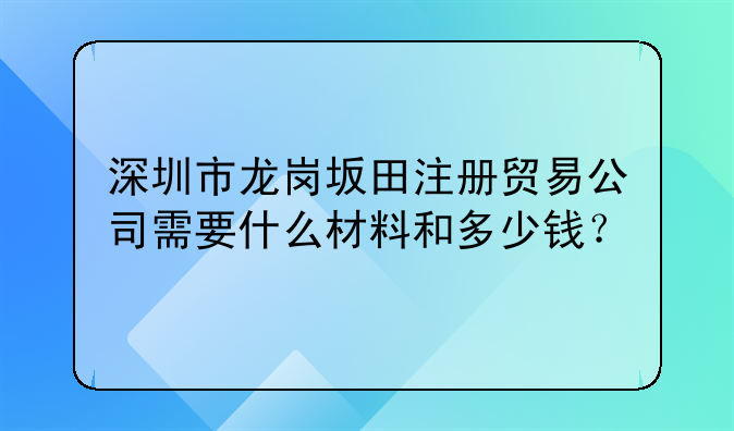 深圳市龙岗坂田注册贸易公司需要什么材料和多少钱？