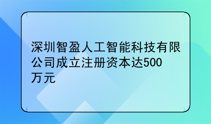 深圳智盈人工智能科技有限公司成立注册资本达500万元