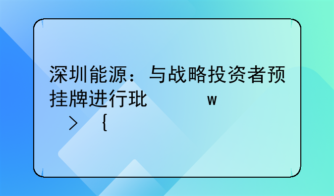 深圳能源：与战略投资者预挂牌进行环保公司增资扩股