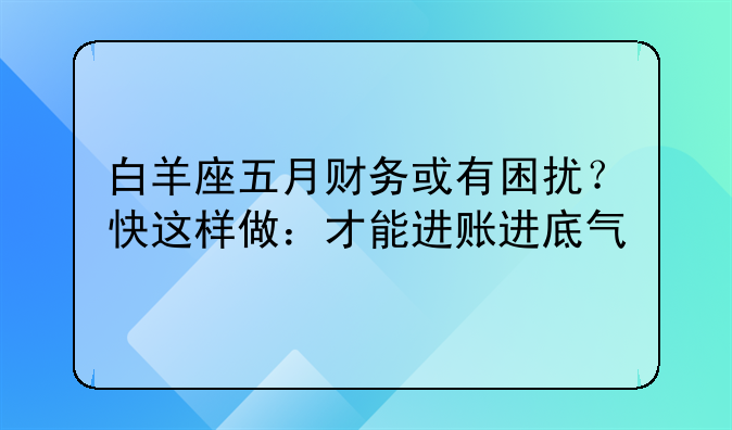 白羊座五月财务或有困扰?快这样做:才能进账进底气