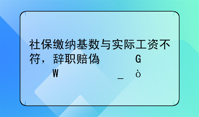 社保缴纳基数与实际工资不符，辞职赔偿金如何计算？