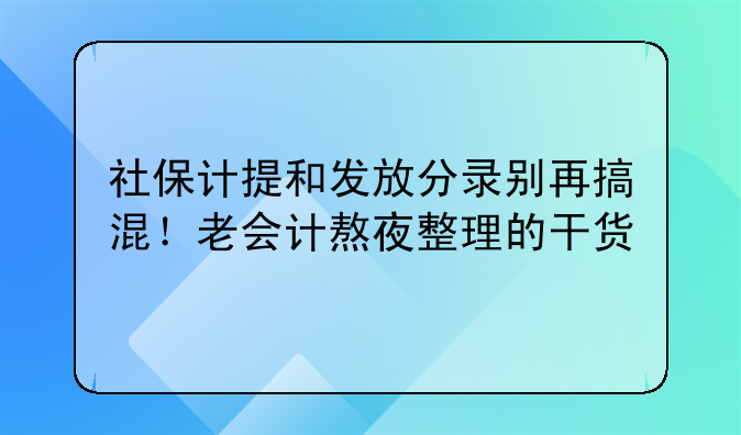 社保计提和发放分录别再搞混！老会计熬夜整理的干货