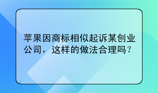 苹果因商标相似起诉某创业公司，这样的做法合理吗？