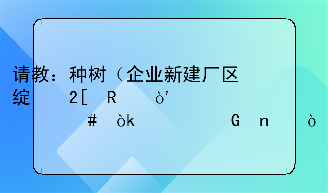 请教：种树（企业新建厂区绿化用）入什么会计科目？