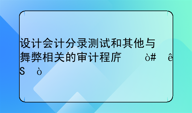 设计会计分录测试和其他与舞弊相关的审计程序（五）