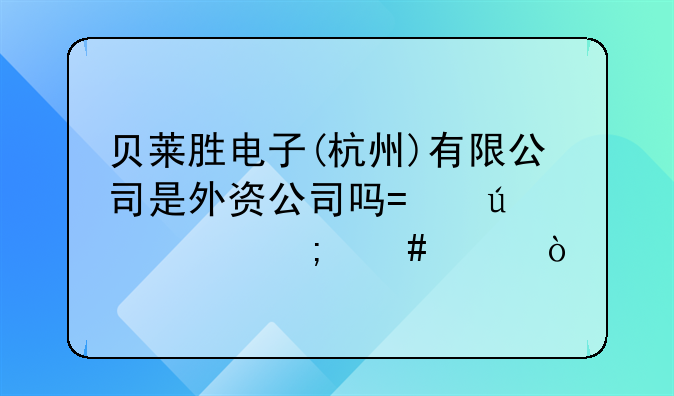 贝莱胜电子(杭州)有限公司是外资公司吗?待遇怎么样？