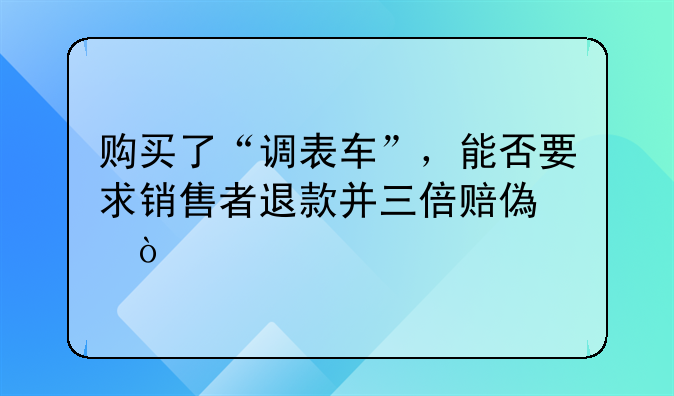 购买了“调表车”，能否要求销售者退款并三倍赔偿？
