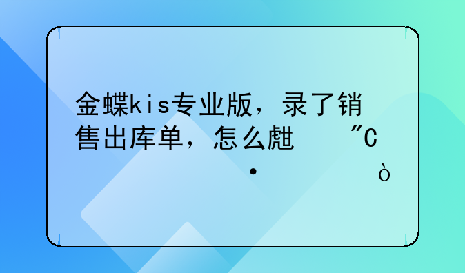 金蝶kis专业版，录了销售出库单，怎么生成记账凭证？