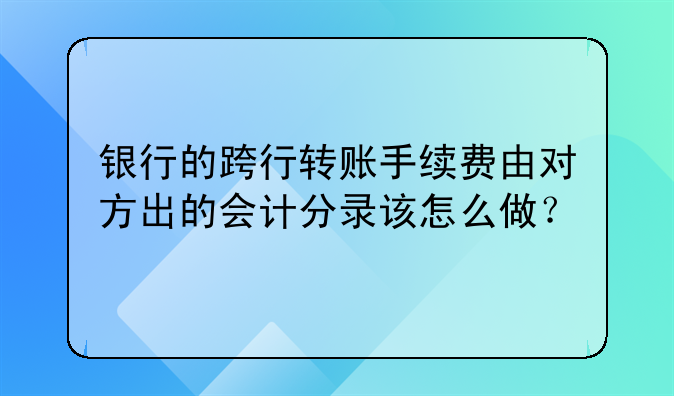 银行的跨行转账手续费由对方出的会计分录该怎么做？