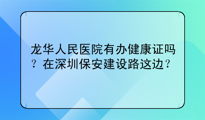龙华人民医院有办健康证吗?在深圳保安建设路这边?