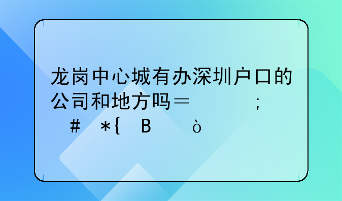 龙岗中心城有办深圳户口的公司和地方吗？怎么办理？