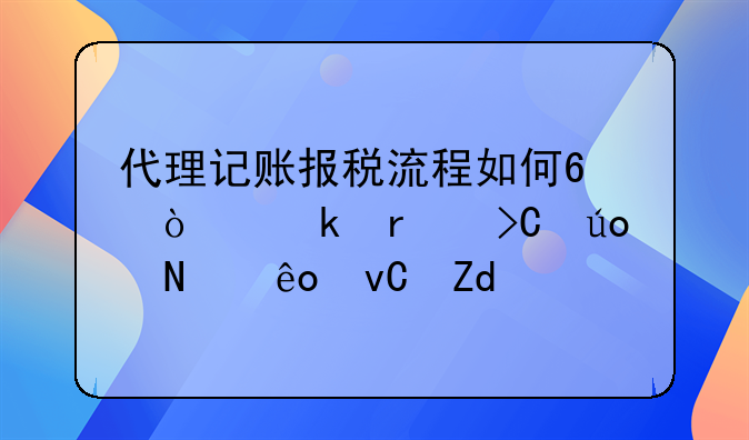 代理记账报税流程如何?企业需提供哪些材料?