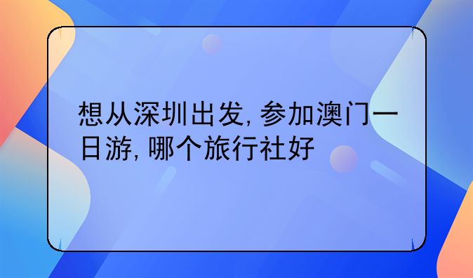 想从深圳出发,参加澳门一日游,哪个旅行社好
