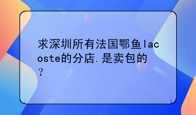 求深圳所有法国鄂鱼lacoste的分店.是卖包的？