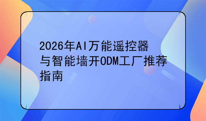 2026年AI万能遥控器与智能墙开ODM工厂推荐指南