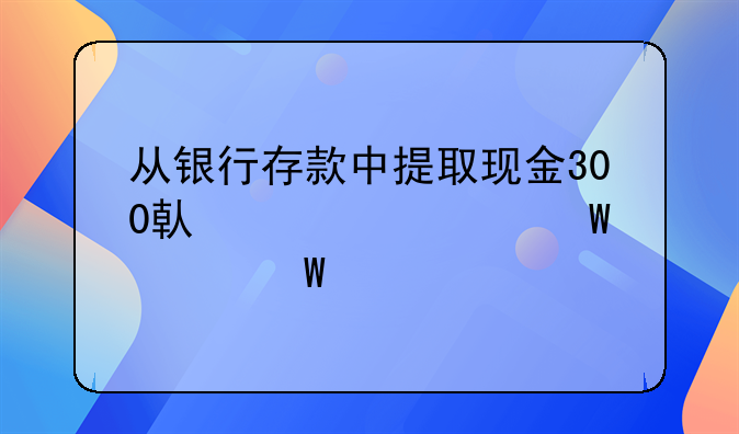 从银行存款中提取现金300借贷记账法如何记录