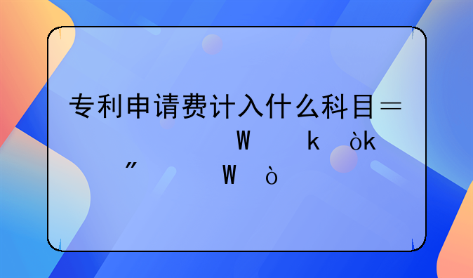 专利申请费计入什么科目？如何做会计分录？