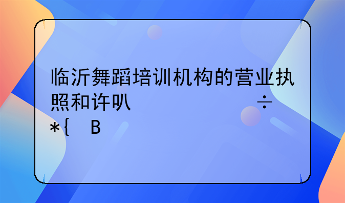 临沂舞蹈培训机构的营业执照和许可证好办吗