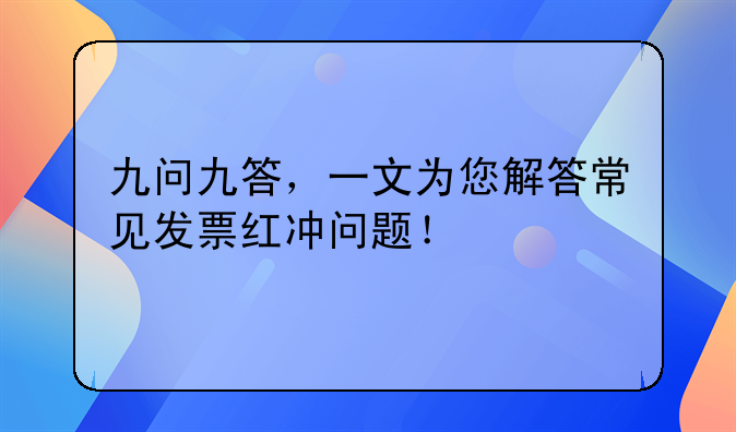 九问九答，一文为您解答常见发票红冲问题！