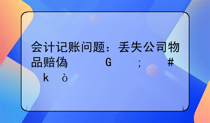 会计记账问题：丢失公司物品赔偿金怎么做？