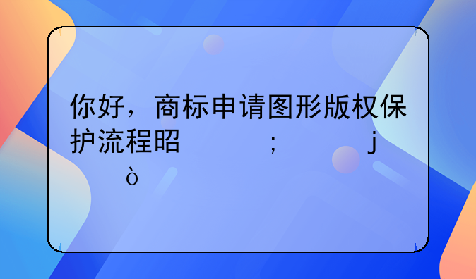你好，商标申请图形版权保护流程是怎样的？