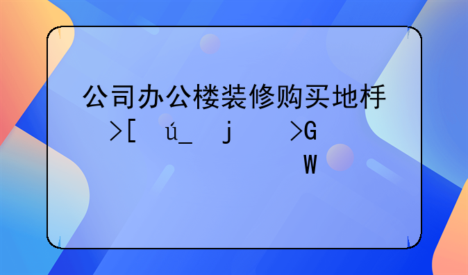 公司办公楼装修购买地板取得的发票如何入帐
