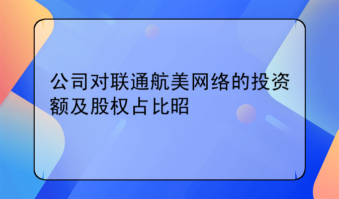 公司对联通航美网络的投资额及股权占比是多。北京华夏金谷融资担保