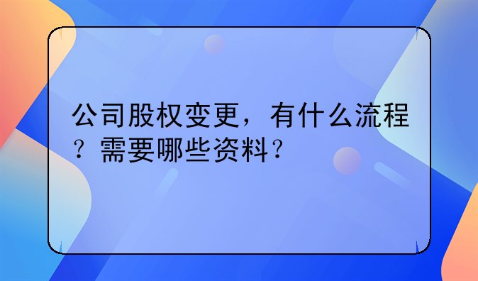 公司股权变更,有什么流程?需要哪些资料?