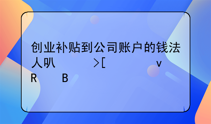 创业补贴到公司账户的钱法人可以取出来用吗