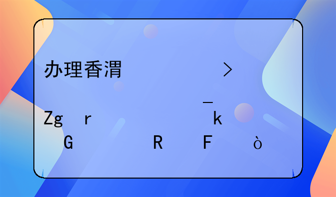 办理香港公司公证全套资料需要多少费用呢？