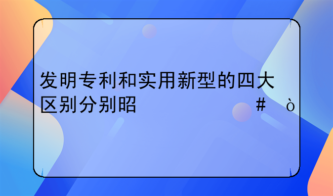发明专利和实用新型的四大区别分别是什么？