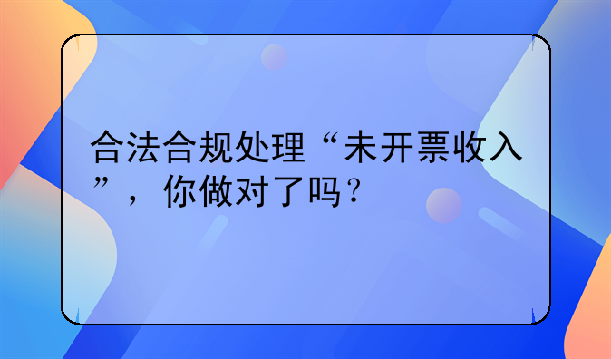 合法合规处理“未开票收入”，你做对了吗？