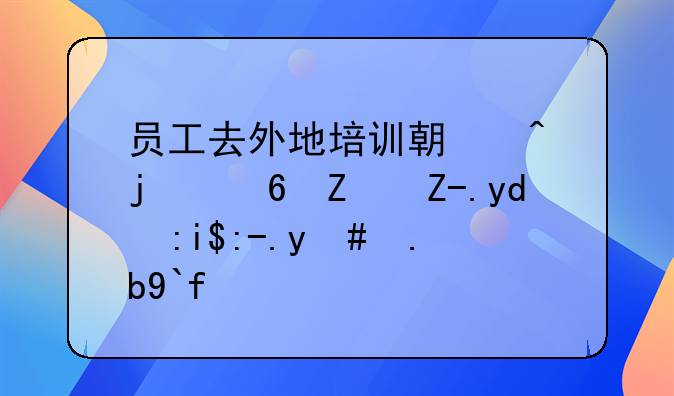 员工去外地培训期间的住宿费和餐费怎么做账